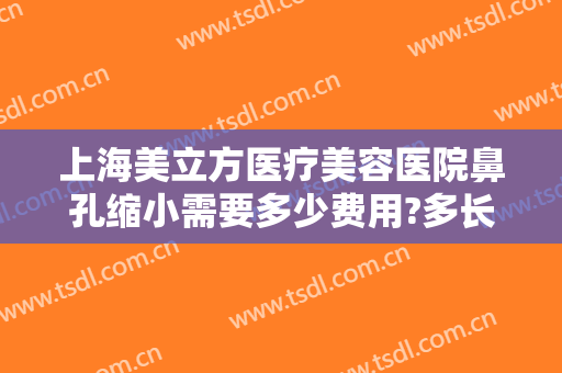 上海美立方医疗美容医院鼻孔缩小需要多少费用?多长时间恢复?