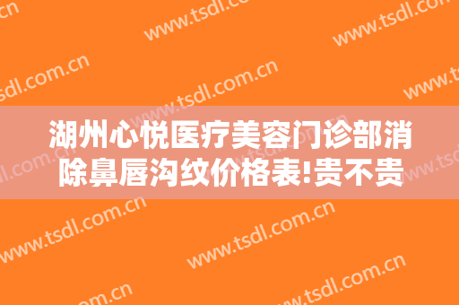 湖州心悦医疗美容门诊部消除鼻唇沟纹价格表!贵不贵?