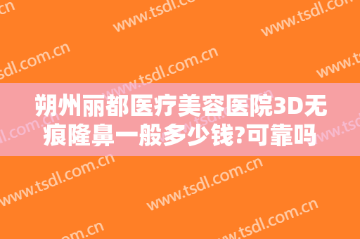 朔州丽都医疗美容医院3D无痕隆鼻一般多少钱?可靠吗?