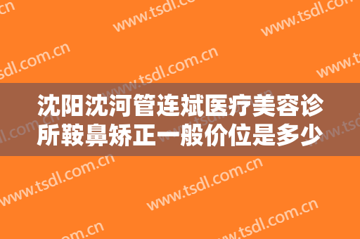 沈阳沈河管连斌医疗美容诊所鞍鼻矫正一般价位是多少?多长时间恢复?