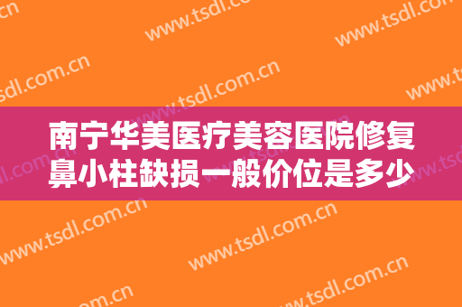 南宁华美医疗美容医院修复鼻小柱缺损一般价位是多少钱?需要多久恢复?