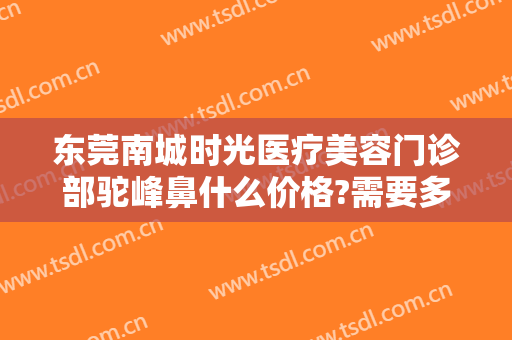 东莞南城时光医疗美容门诊部驼峰鼻什么价格?需要多久恢复?