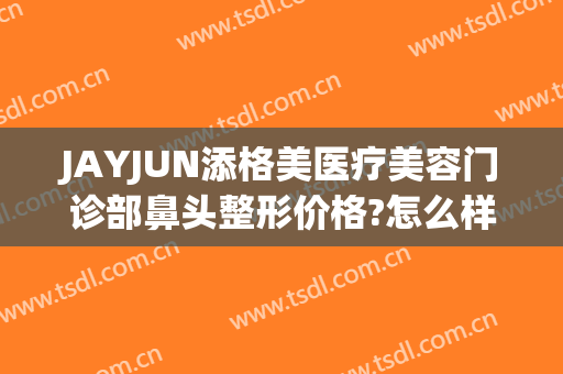 JAYJUN添格美医疗美容门诊部鼻头整形价格?怎么样?