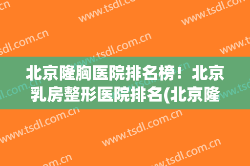北京隆胸医院排名榜！北京乳房整形医院排名(北京隆胸医院排名三甲)