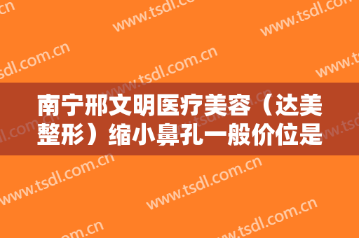 南宁邢文明医疗美容（达美整形）缩小鼻孔一般价位是多少?多长时间恢复?