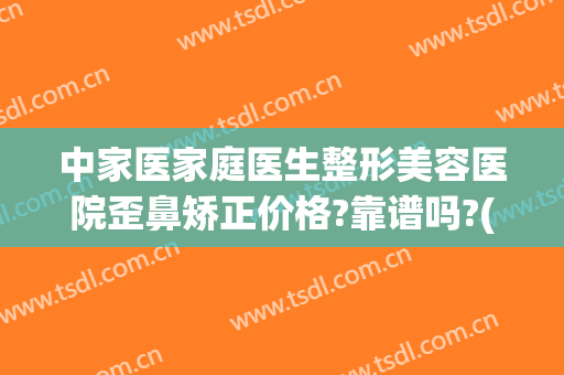 中家医家庭医生整形美容医院歪鼻矫正价格?靠谱吗?(医美之家整形怎么样)