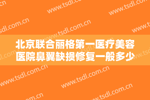 北京联合丽格第一医疗美容医院鼻翼缺损修复一般多少费用?需要多久恢复?