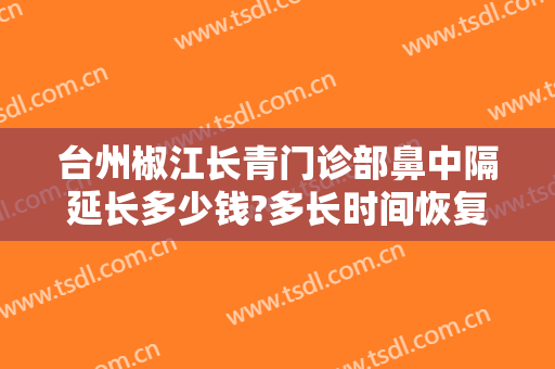 台州椒江长青门诊部鼻中隔延长多少钱?多长时间恢复?