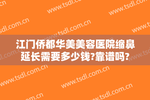 江门侨都华美美容医院缩鼻延长需要多少钱?靠谱吗?