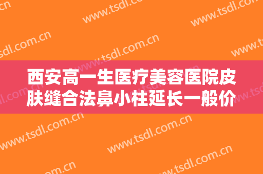 西安高一生医疗美容医院皮肤缝合法鼻小柱延长一般价位是多少费用?多长时间恢复?