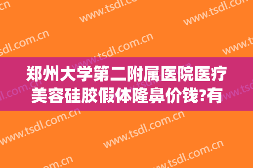 郑州大学第二附属医院医疗美容硅胶假体隆鼻价钱?有哪些优势?(郑州隆鼻价格)