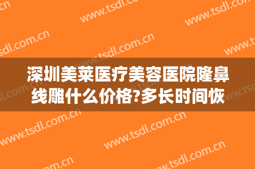 深圳美莱医疗美容医院隆鼻线雕什么价格?多长时间恢复?(线雕隆鼻费用)