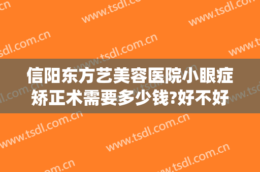 信阳东方艺美容医院小眼症矫正术需要多少钱?好不好?(信阳中心医院做眼睛多少钱)