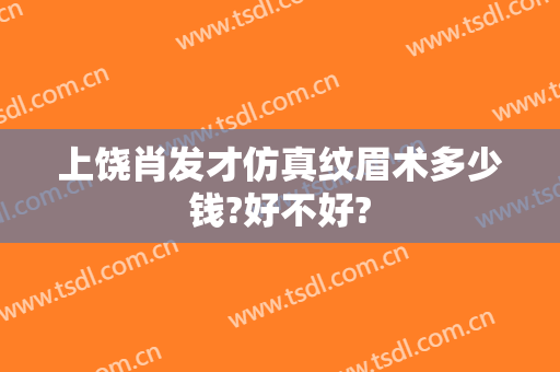 上饶肖发才仿真纹眉术多少钱?好不好?