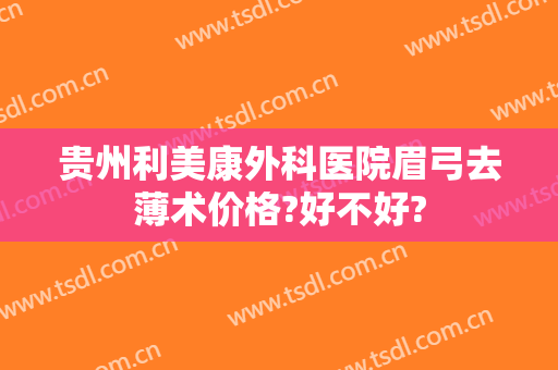 贵州利美康外科医院眉弓去薄术价格?好不好?