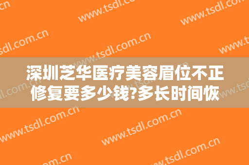 深圳芝华医疗美容眉位不正修复要多少钱?多长时间恢复?