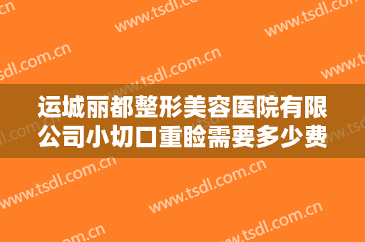 运城丽都整形美容医院有限公司小切口重睑需要多少费用?有哪些优势?