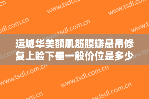 运城华美额肌筋膜瓣悬吊修复上睑下垂一般价位是多少费用?需要多久恢复?