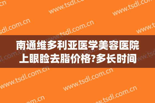 南通维多利亚医学美容医院上眼睑去脂价格?多长时间恢复?(南通维多利亚美容整形医院)