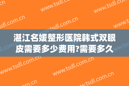 湛江名媛整形医院韩式双眼皮需要多少费用?需要多久恢复?(湛江名媛整形电话)