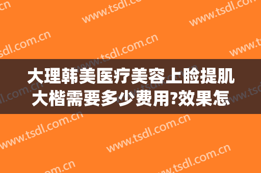 大理韩美医疗美容上睑提肌大楷需要多少费用?效果怎么样?(上睑提肌矫正多少钱)