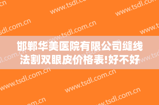 邯郸华美医院有限公司缝线法割双眼皮价格表!好不好?(邯郸华美医生)