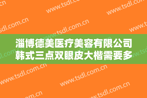 淄博德美医疗美容有限公司韩式三点双眼皮大楷需要多少费用?好不好?