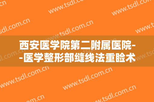 西安医学院第二附属医院--医学整形部缝线法重睑术一般价位是多少?需要多久恢复?