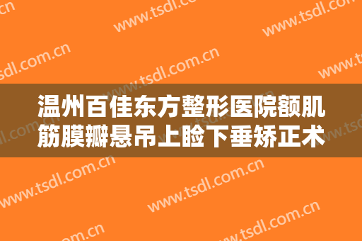 温州百佳东方整形医院额肌筋膜瓣悬吊上睑下垂矫正术价钱?多长时间恢复?