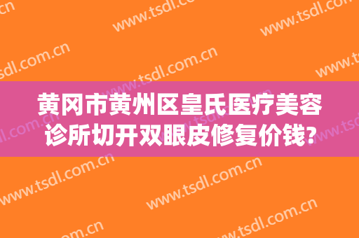 黄冈市黄州区皇氏医疗美容诊所切开双眼皮修复价钱?靠谱吗?(深圳皇家医美整形医院)