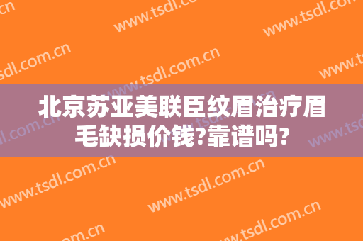北京苏亚美联臣纹眉治疗眉毛缺损价钱?靠谱吗?