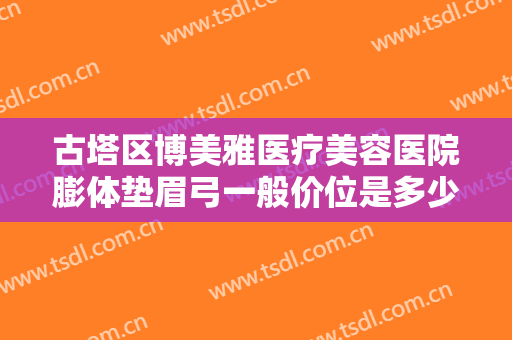 古塔区博美雅医疗美容医院膨体垫眉弓一般价位是多少?效果怎么样?