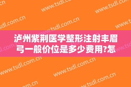 泸州紫荆医学整形注射丰眉弓一般价位是多少费用?怎么样?