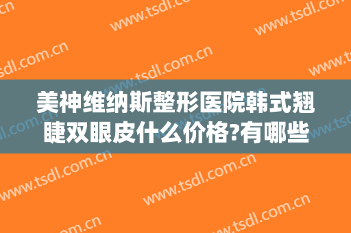 美神维纳斯整形医院韩式翘睫双眼皮什么价格?有哪些优势?(泰美维纳斯整形医院)