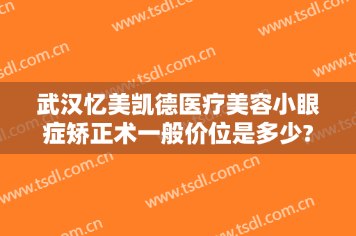 武汉忆美凯德医疗美容小眼症矫正术一般价位是多少?好不好?