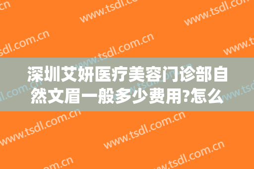 深圳艾妍医疗美容门诊部自然文眉一般多少费用?怎么样?(深圳艾妍医疗美容门诊部口碑好吗)