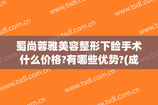 蜀尚蓉雅美容整形下睑手术什么价格?有哪些优势?(成都蜀尚蓉雅美容)