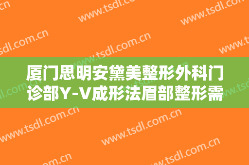 厦门思明安黛美整形外科门诊部Y-V成形法眉部整形需要多少钱?需要多久恢复?