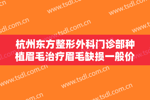 杭州东方整形外科门诊部种植眉毛治疗眉毛缺损一般价位是多少?需要多久恢复?