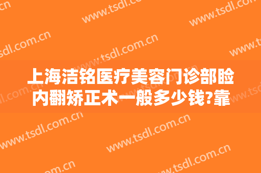 上海洁铭医疗美容门诊部睑内翻矫正术一般多少钱?靠谱吗?