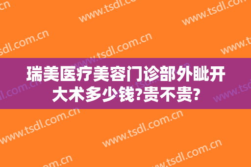 瑞美医疗美容门诊部外眦开大术多少钱?贵不贵?