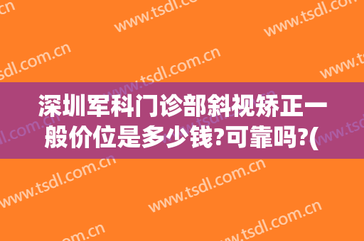 深圳军科门诊部斜视矫正一般价位是多少钱?可靠吗?(深圳眼科医院做斜视手术多少钱)