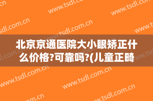北京京通医院大小眼矫正什么价格?可靠吗?(儿童正畸北京哪家医院好)