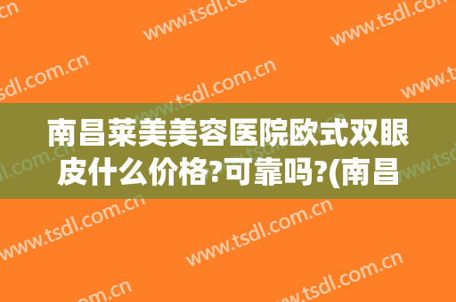 南昌莱美美容医院欧式双眼皮什么价格?可靠吗?(南昌双眼皮多少钱)