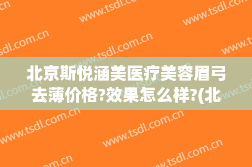 北京斯悦涵美医疗美容眉弓去薄价格?效果怎么样?(北京斯悦涵美医疗整形)