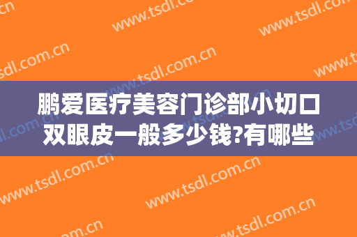 鹏爱医疗美容门诊部小切口双眼皮一般多少钱?有哪些优势?(深圳鹏爱双眼皮)