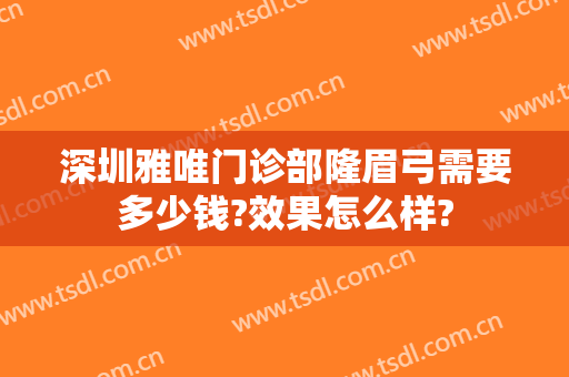 深圳雅唯门诊部隆眉弓需要多少钱?效果怎么样?