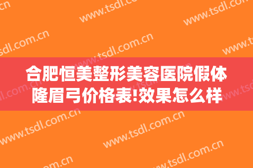 合肥恒美整形美容医院假体隆眉弓价格表!效果怎么样?(合肥恒美整形美容医院有限公司)