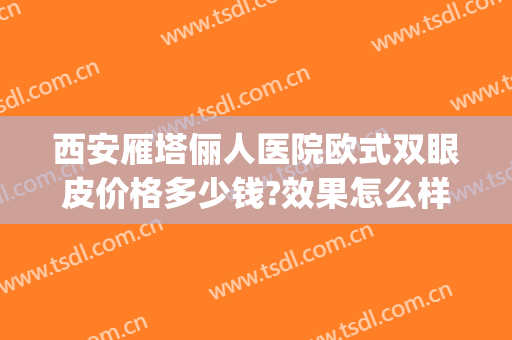 西安雁塔俪人医院欧式双眼皮价格多少钱?效果怎么样?(西安俪人整形医院双眼皮)