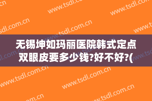 无锡坤如玛丽医院韩式定点双眼皮要多少钱?好不好?(无锡坤如玛丽整形美容医院怎么样)